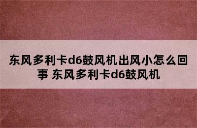 东风多利卡d6鼓风机出风小怎么回事 东风多利卡d6鼓风机